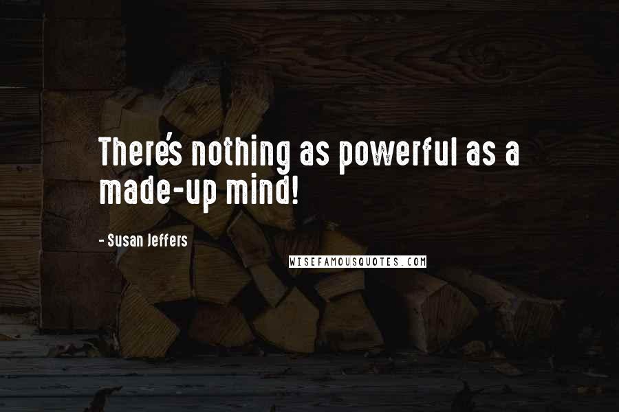 Susan Jeffers Quotes: There's nothing as powerful as a made-up mind!