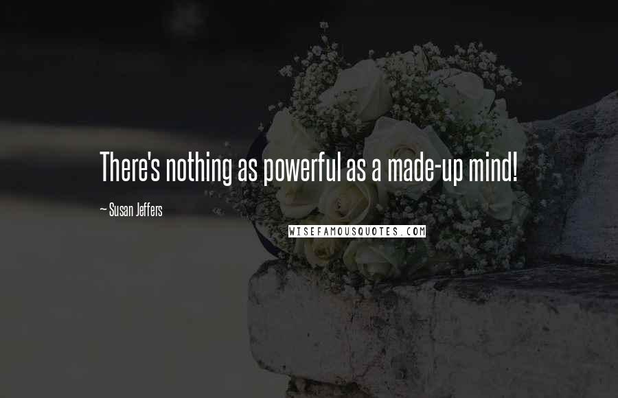 Susan Jeffers Quotes: There's nothing as powerful as a made-up mind!