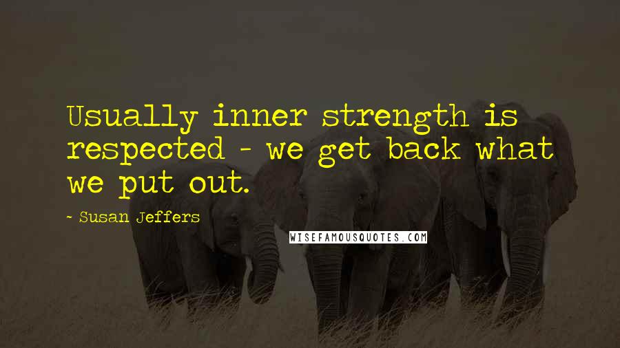 Susan Jeffers Quotes: Usually inner strength is respected - we get back what we put out.