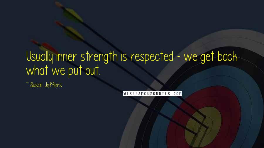 Susan Jeffers Quotes: Usually inner strength is respected - we get back what we put out.