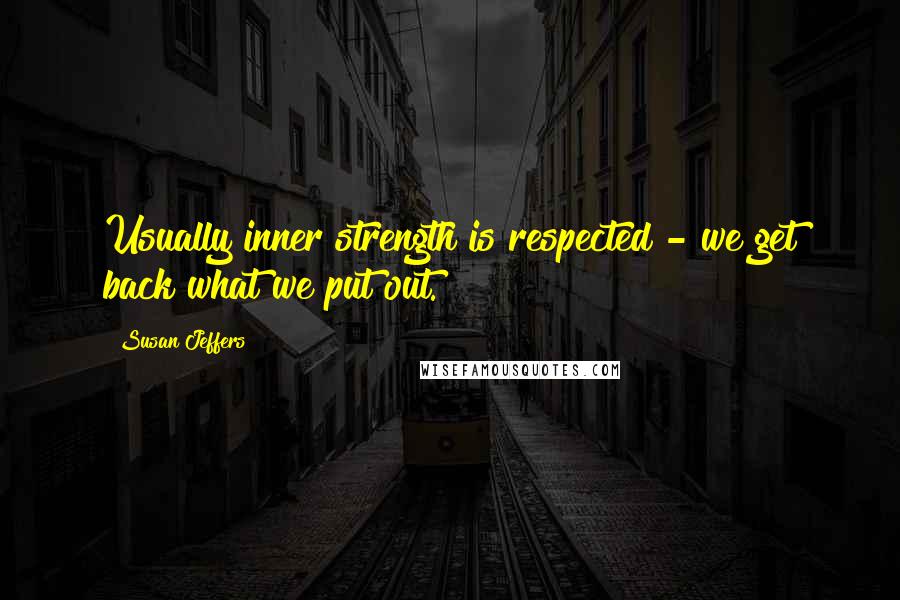 Susan Jeffers Quotes: Usually inner strength is respected - we get back what we put out.