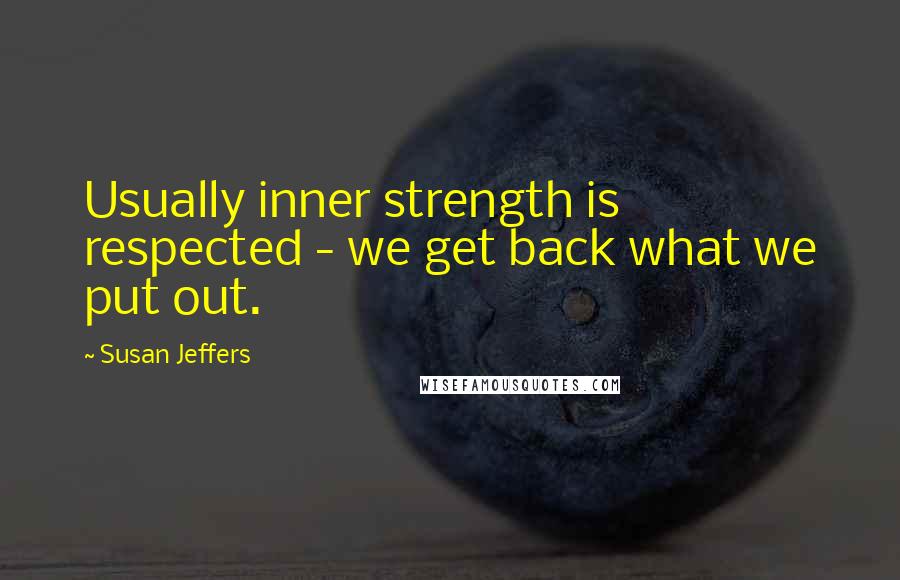 Susan Jeffers Quotes: Usually inner strength is respected - we get back what we put out.