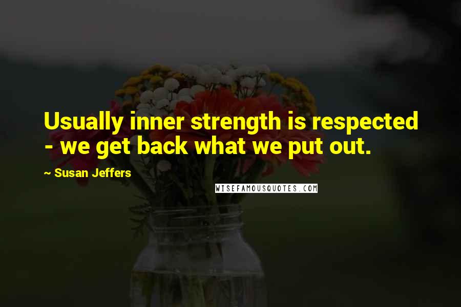 Susan Jeffers Quotes: Usually inner strength is respected - we get back what we put out.