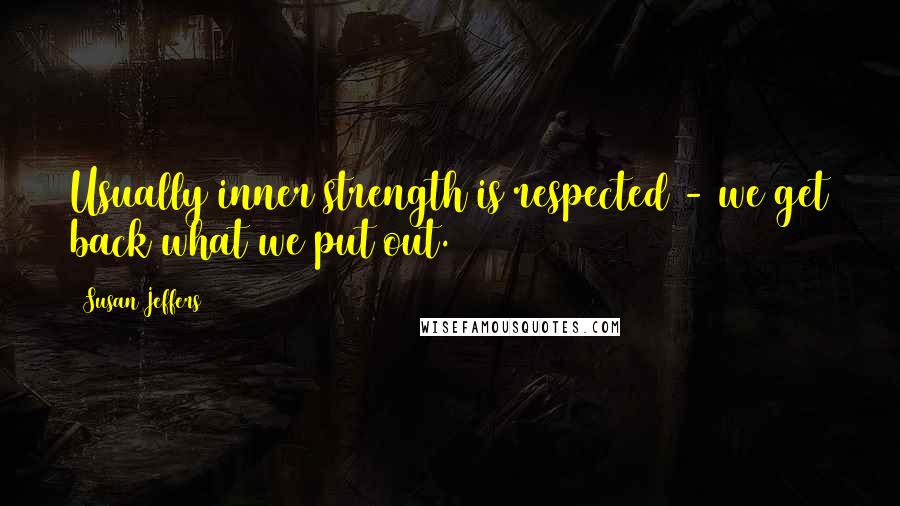 Susan Jeffers Quotes: Usually inner strength is respected - we get back what we put out.