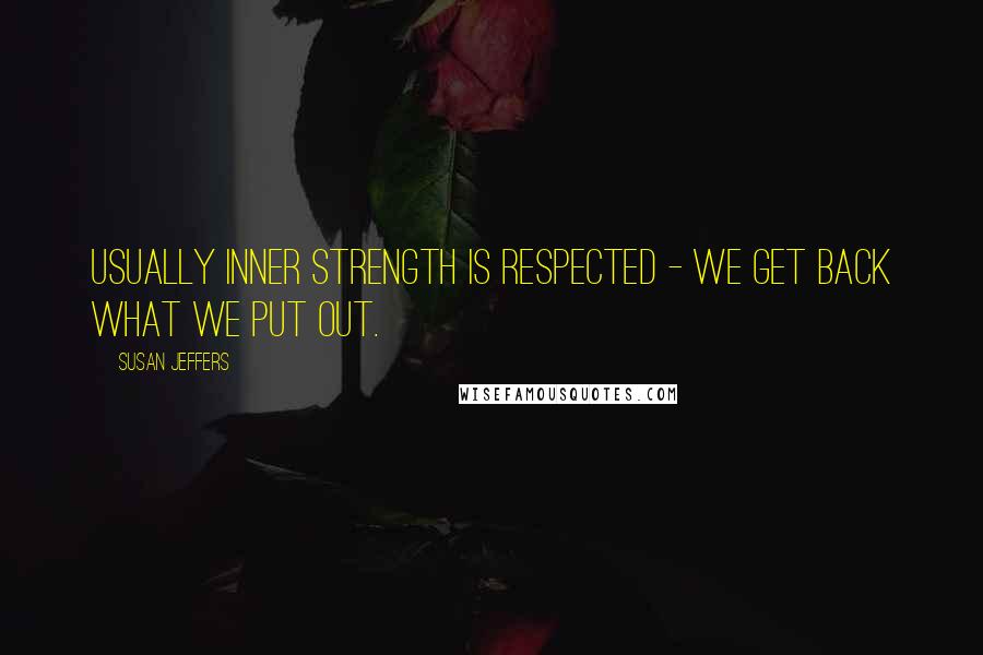 Susan Jeffers Quotes: Usually inner strength is respected - we get back what we put out.