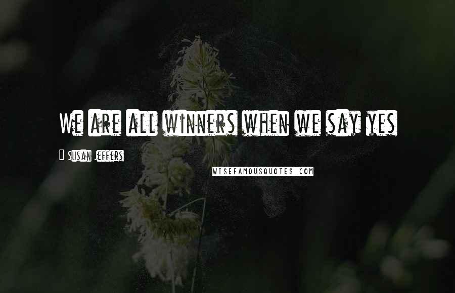 Susan Jeffers Quotes: We are all winners when we say yes