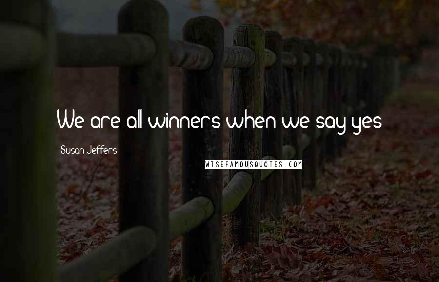 Susan Jeffers Quotes: We are all winners when we say yes