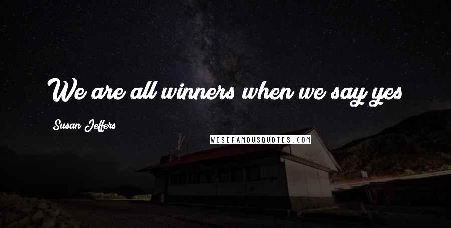 Susan Jeffers Quotes: We are all winners when we say yes