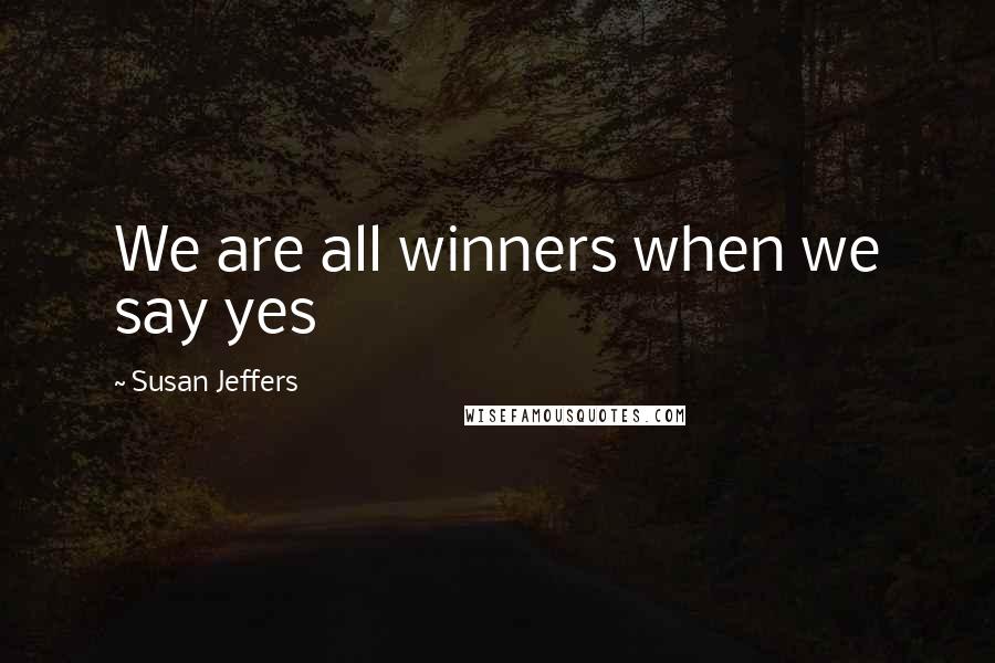 Susan Jeffers Quotes: We are all winners when we say yes