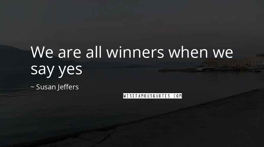 Susan Jeffers Quotes: We are all winners when we say yes