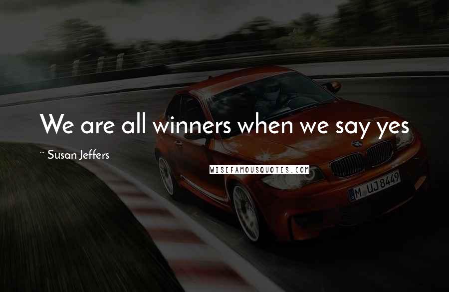 Susan Jeffers Quotes: We are all winners when we say yes