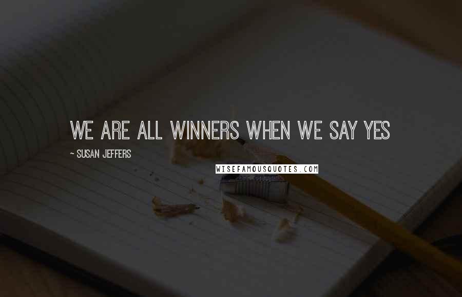 Susan Jeffers Quotes: We are all winners when we say yes