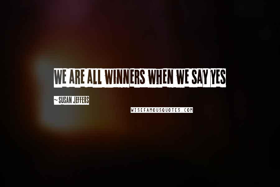 Susan Jeffers Quotes: We are all winners when we say yes