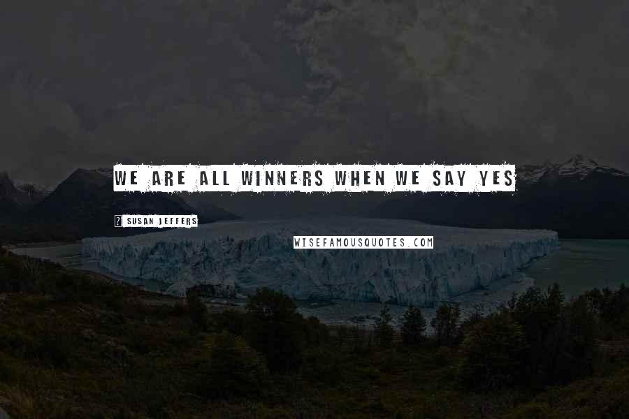 Susan Jeffers Quotes: We are all winners when we say yes