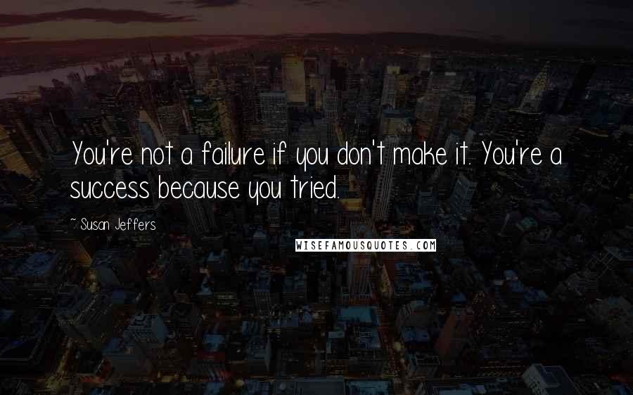 Susan Jeffers Quotes: You're not a failure if you don't make it. You're a success because you tried.