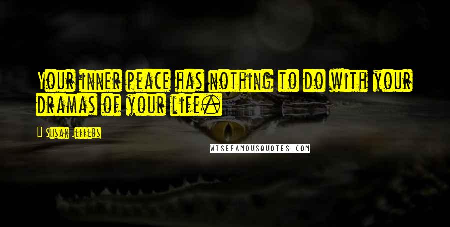 Susan Jeffers Quotes: Your inner peace has nothing to do with your dramas of your life.