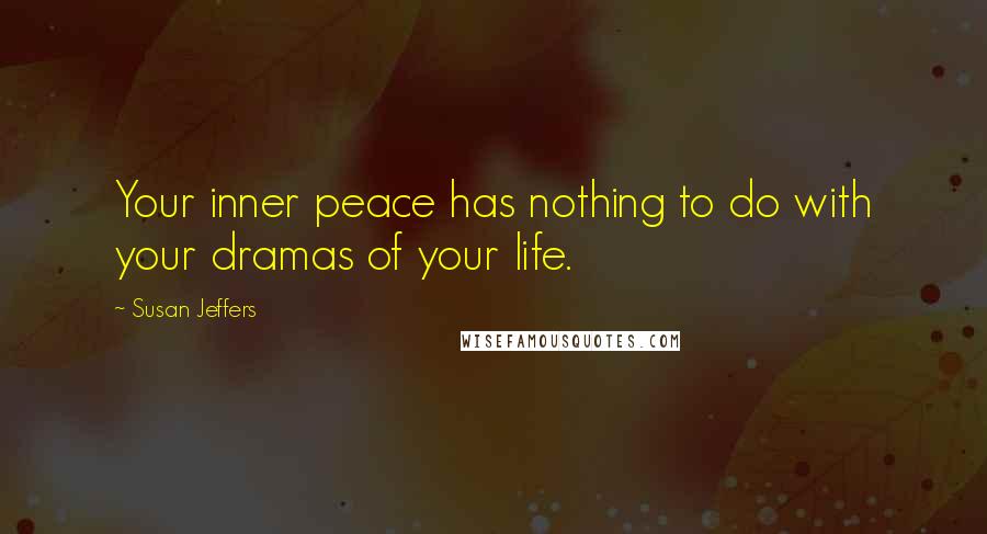 Susan Jeffers Quotes: Your inner peace has nothing to do with your dramas of your life.