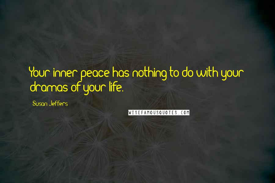 Susan Jeffers Quotes: Your inner peace has nothing to do with your dramas of your life.