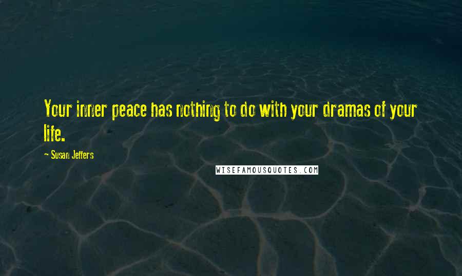 Susan Jeffers Quotes: Your inner peace has nothing to do with your dramas of your life.