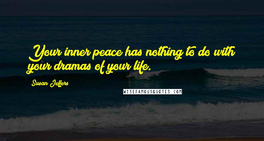 Susan Jeffers Quotes: Your inner peace has nothing to do with your dramas of your life.