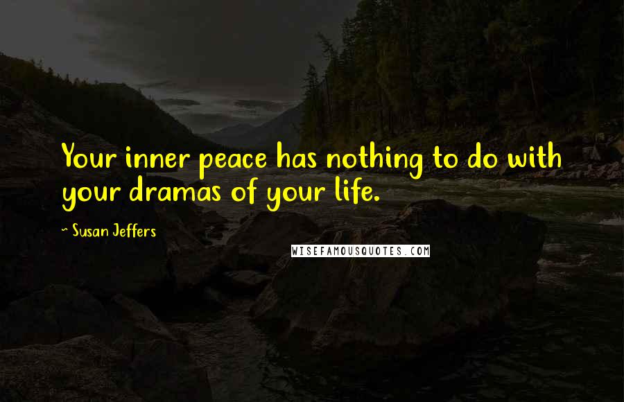 Susan Jeffers Quotes: Your inner peace has nothing to do with your dramas of your life.