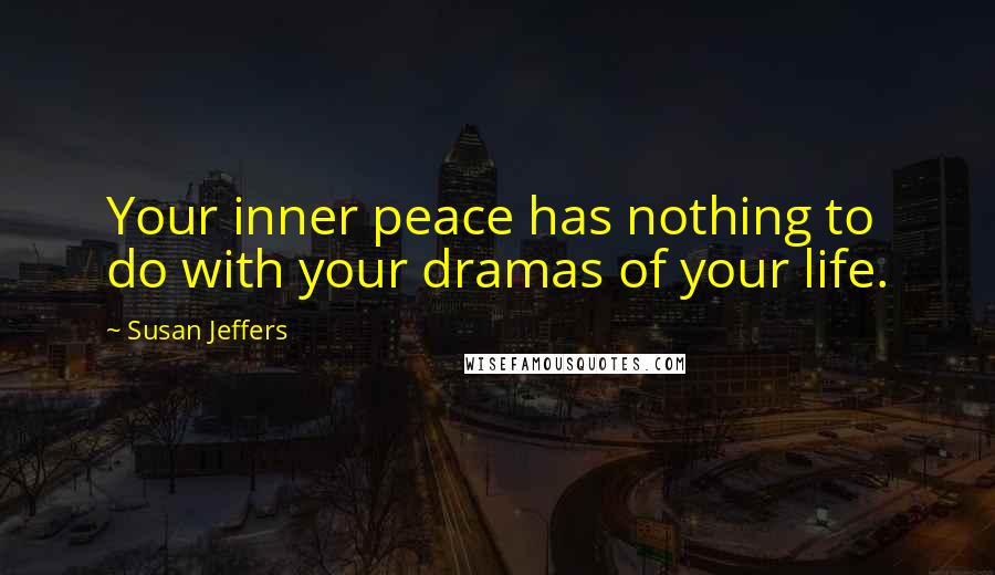 Susan Jeffers Quotes: Your inner peace has nothing to do with your dramas of your life.