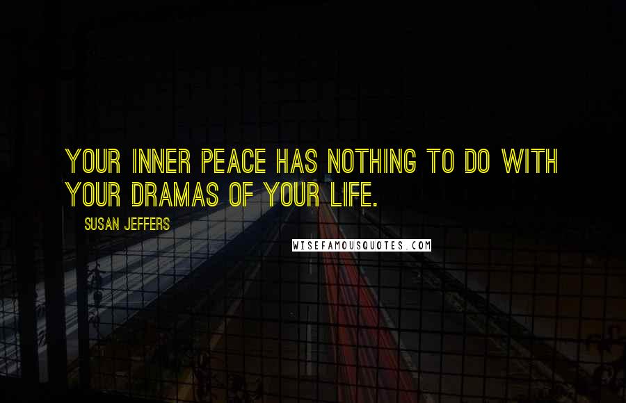 Susan Jeffers Quotes: Your inner peace has nothing to do with your dramas of your life.