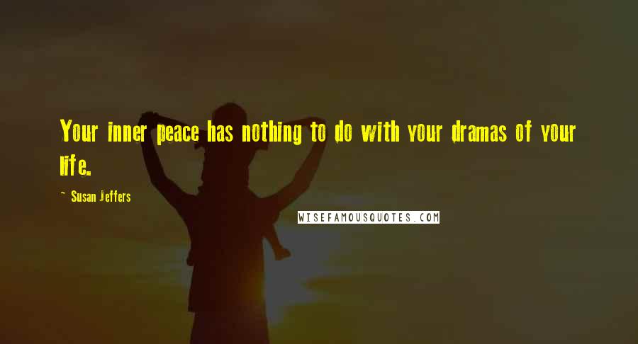 Susan Jeffers Quotes: Your inner peace has nothing to do with your dramas of your life.