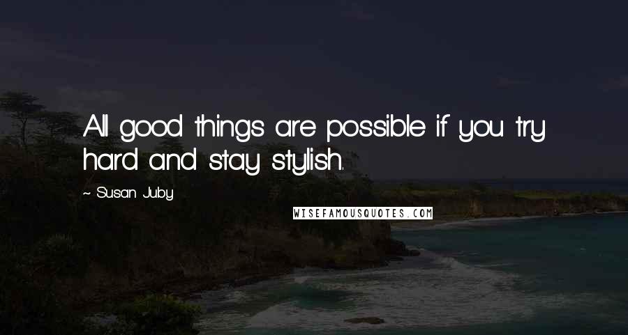 Susan Juby Quotes: All good things are possible if you try hard and stay stylish.