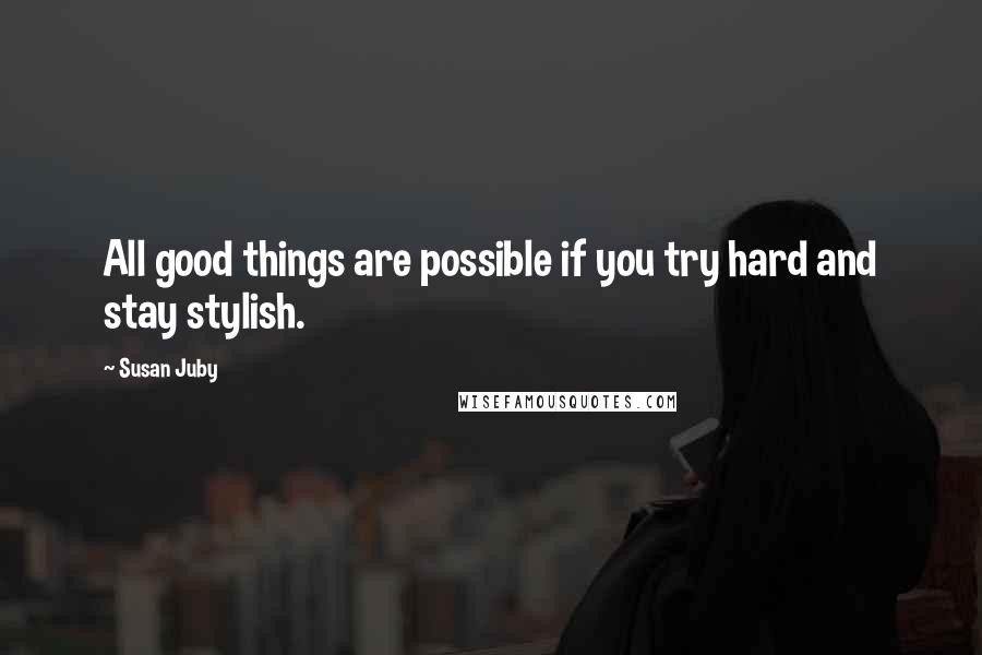 Susan Juby Quotes: All good things are possible if you try hard and stay stylish.