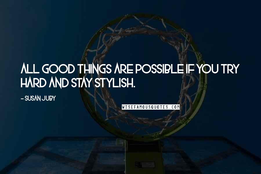 Susan Juby Quotes: All good things are possible if you try hard and stay stylish.