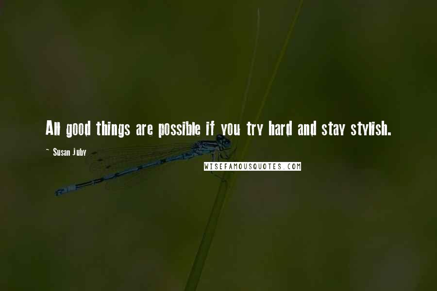 Susan Juby Quotes: All good things are possible if you try hard and stay stylish.