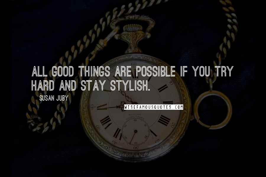 Susan Juby Quotes: All good things are possible if you try hard and stay stylish.