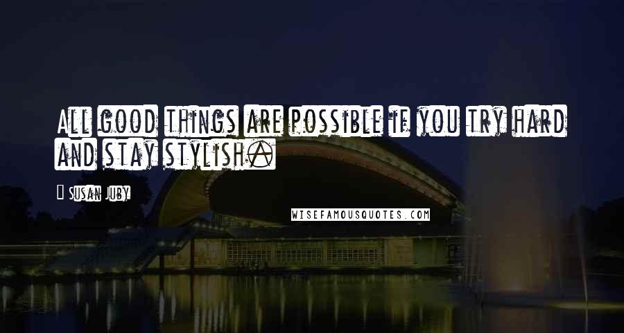 Susan Juby Quotes: All good things are possible if you try hard and stay stylish.