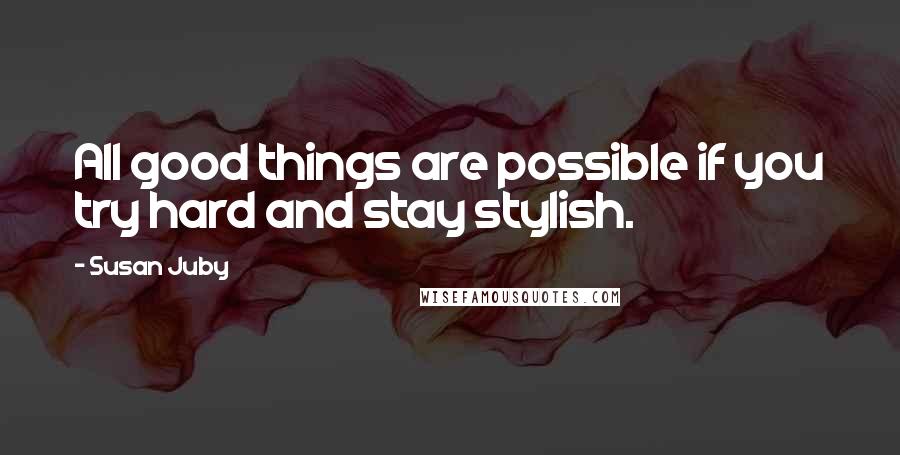 Susan Juby Quotes: All good things are possible if you try hard and stay stylish.