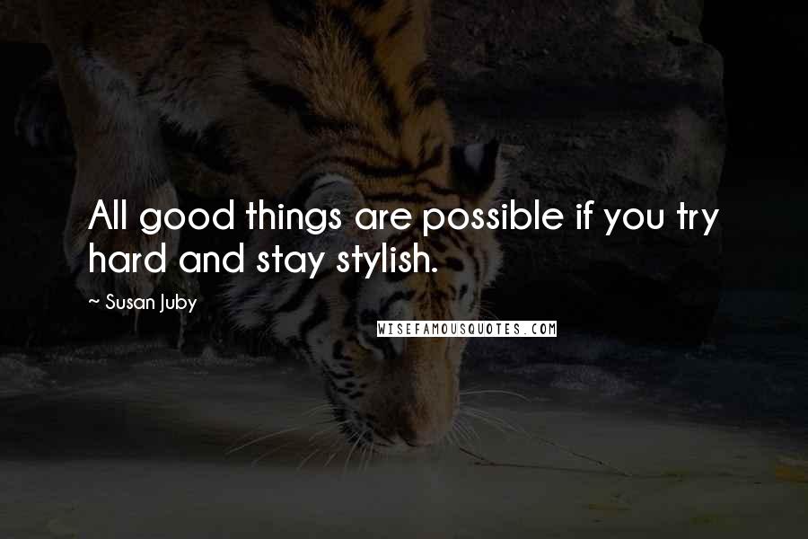 Susan Juby Quotes: All good things are possible if you try hard and stay stylish.