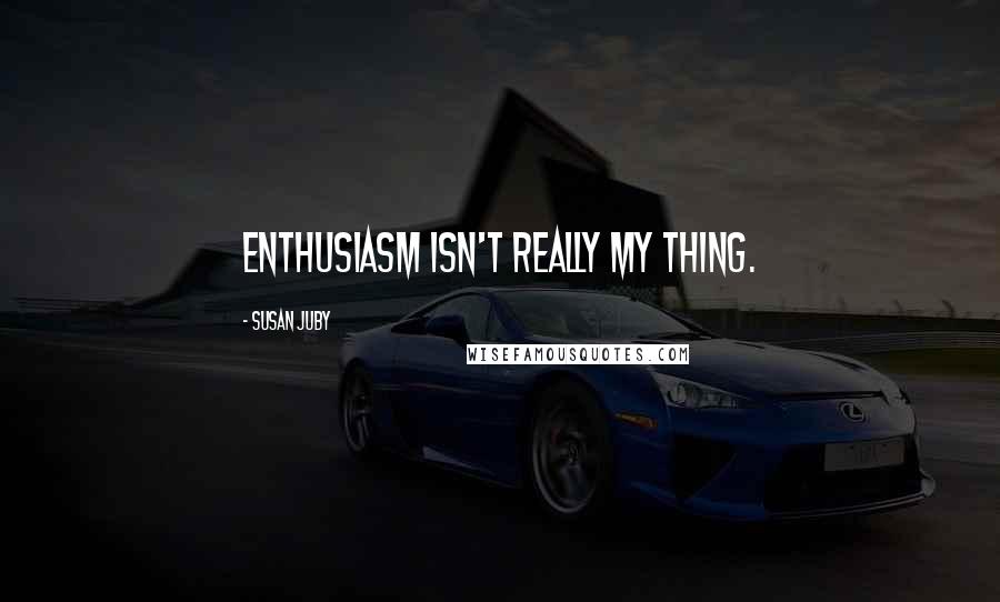 Susan Juby Quotes: Enthusiasm isn't really my thing.