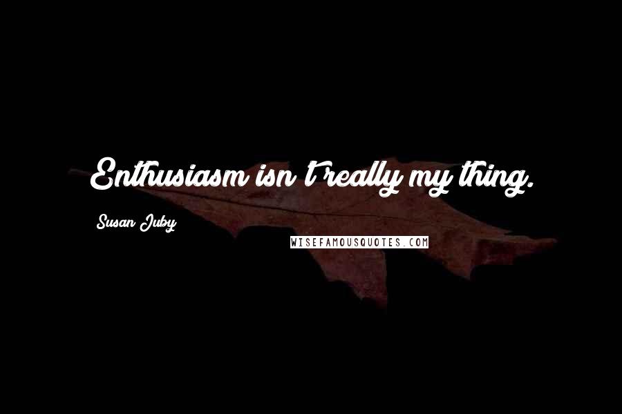 Susan Juby Quotes: Enthusiasm isn't really my thing.