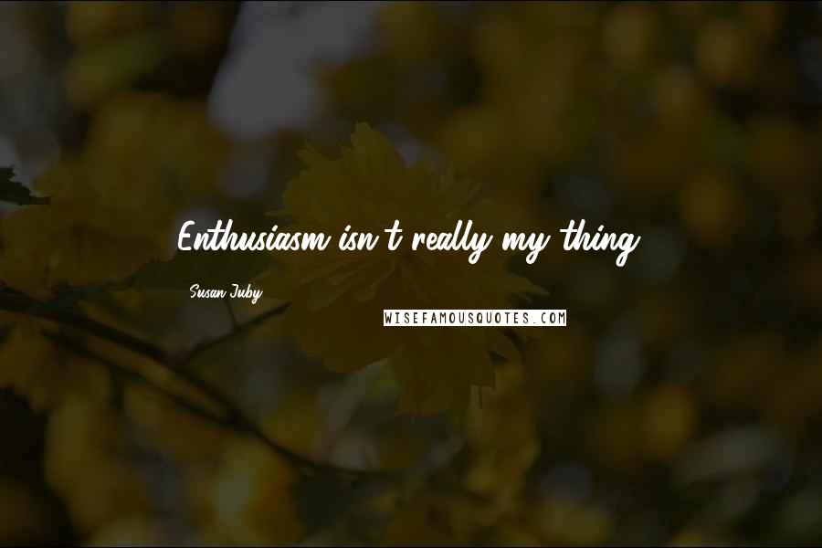 Susan Juby Quotes: Enthusiasm isn't really my thing.