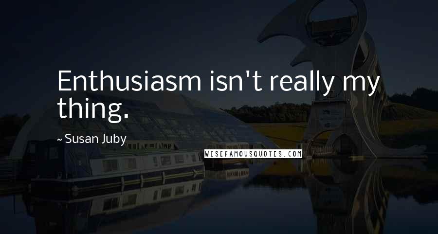 Susan Juby Quotes: Enthusiasm isn't really my thing.