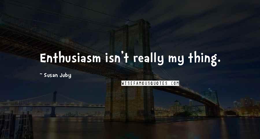 Susan Juby Quotes: Enthusiasm isn't really my thing.