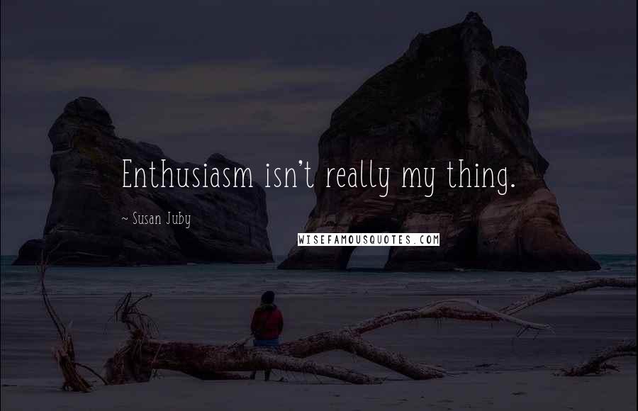 Susan Juby Quotes: Enthusiasm isn't really my thing.