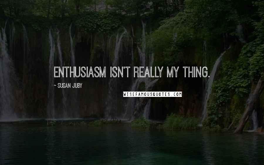 Susan Juby Quotes: Enthusiasm isn't really my thing.