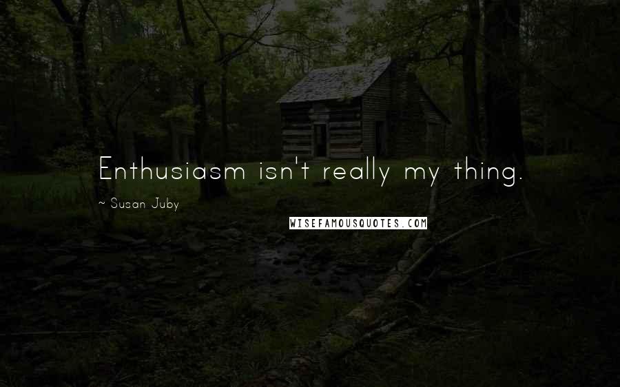 Susan Juby Quotes: Enthusiasm isn't really my thing.