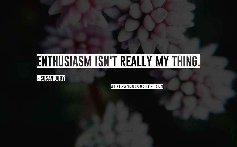 Susan Juby Quotes: Enthusiasm isn't really my thing.