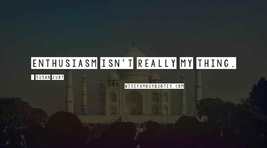 Susan Juby Quotes: Enthusiasm isn't really my thing.