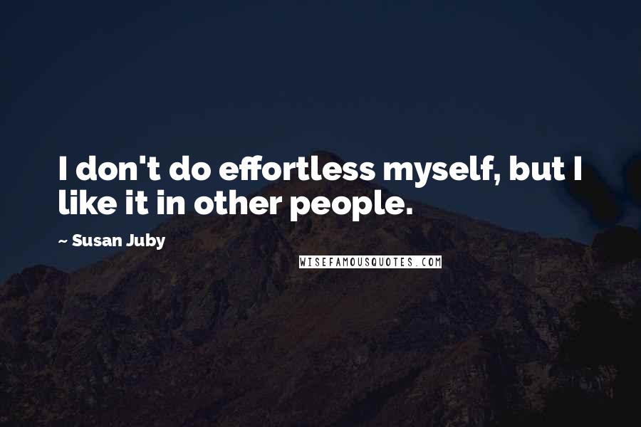 Susan Juby Quotes: I don't do effortless myself, but I like it in other people.