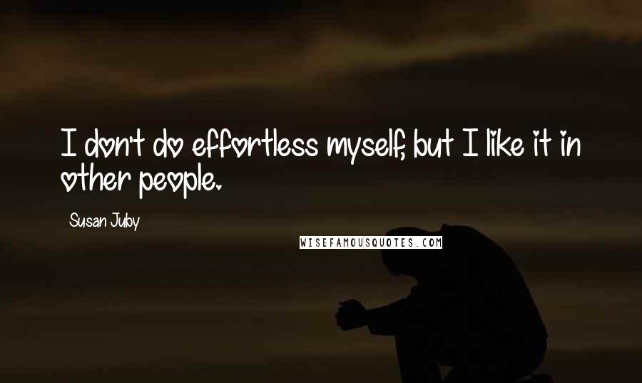 Susan Juby Quotes: I don't do effortless myself, but I like it in other people.