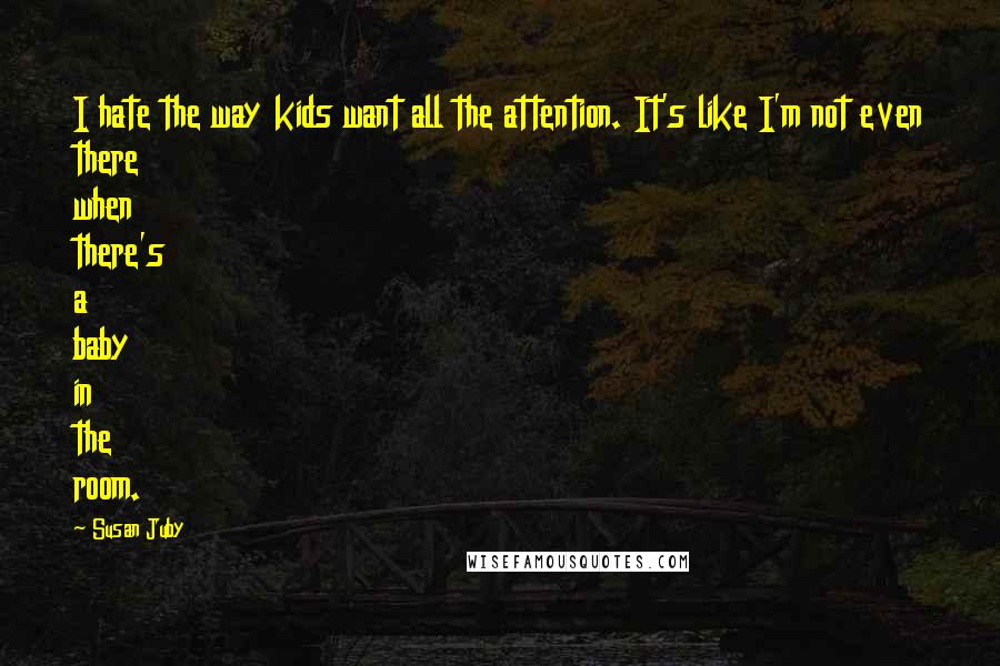 Susan Juby Quotes: I hate the way kids want all the attention. It's like I'm not even there when there's a baby in the room.