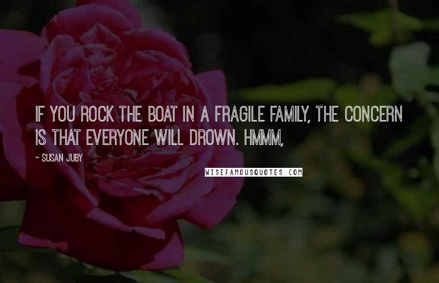 Susan Juby Quotes: If you rock the boat in a fragile family, the concern is that everyone will drown. Hmmm,